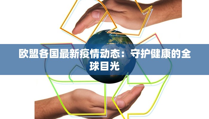 欧盟各国最新疫情动态:守护健康的全球目光 欧盟各国最新疫情动态:守护健康的全球目光