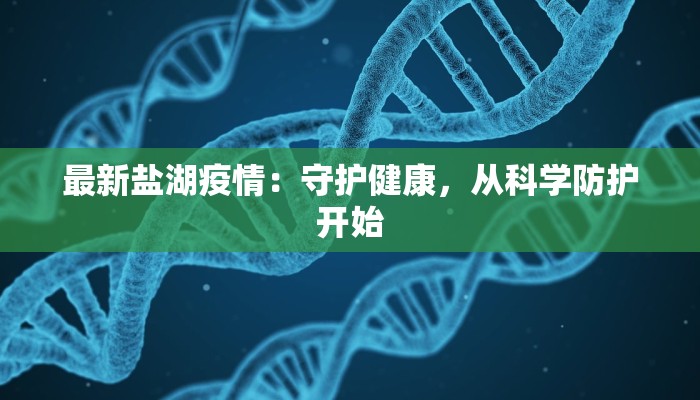最新盐湖疫情:守护健康,从科学防护开始 最新盐湖疫情:守护健康,从科学防护开始