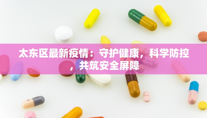 太东区最新疫情:守护健康,科学防控,共筑安全屏障 太东区最新疫情:守护健康,科学防控,共筑安全屏障
