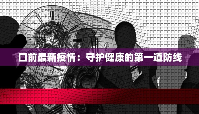 口前最新疫情：守护健康的第一道防线