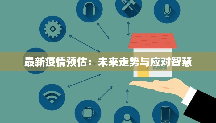 最新疫情预估:未来走势与应对智慧 最新疫情预估:未来走势与应对智慧