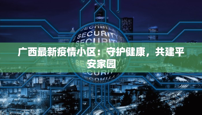 广西最新疫情小区:守护健康,共建平安家园 广西最新疫情小区:守护健康,共建平安家园