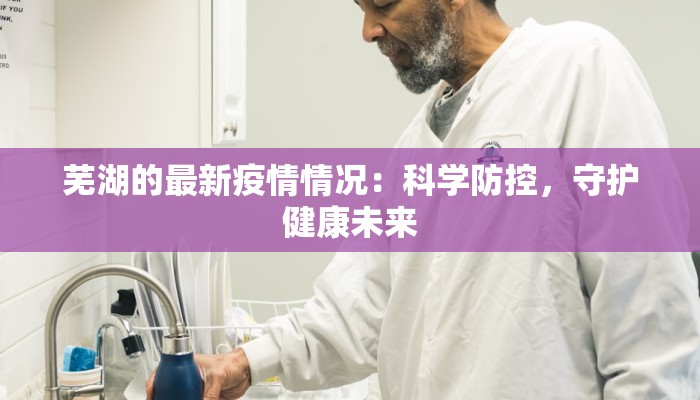 芜湖的最新疫情情况:科学防控,守护健康未来 芜湖的最新疫情情况:科学防控,守护健康未来